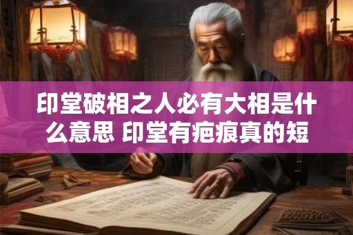 印堂破相之人必有大相是什么意思 印堂有疤痕真的短命吗