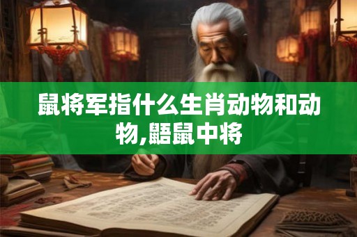 鼠将军指什么生肖动物和动物,鼯鼠中将