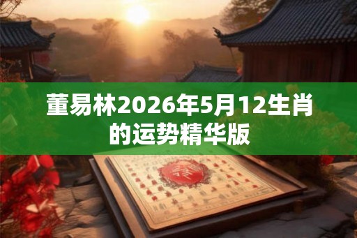 董易林2026年5月12生肖的运势精华版