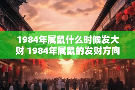 1984年属鼠什么时候发大财 1984年属鼠的发财方向