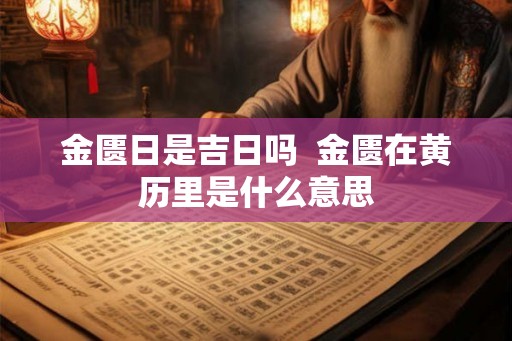 金匮日是吉日吗  金匮在黄历里是什么意思