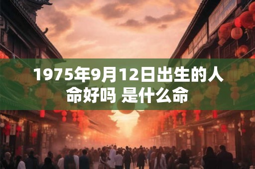 1975年9月12日出生的人命好吗 是什么命