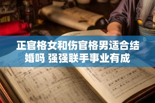 正官格女和伤官格男适合结婚吗 强强联手事业有成
