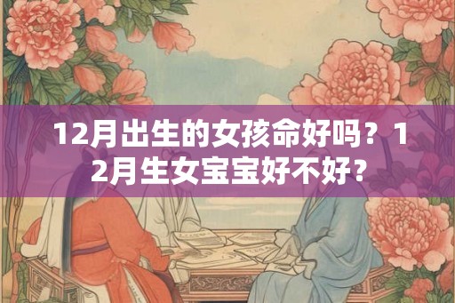 12月出生的女孩命好吗？12月生女宝宝好不好？