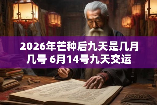 2026年芒种后九天是几月几号 6月14号九天交运