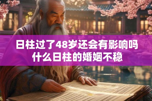 日柱过了48岁还会有影响吗 什么日柱的婚姻不稳