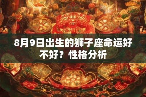 8月9日出生的狮子座命运好不好?性格分析 8月9日出生的狮子座命运好不好?性格分析