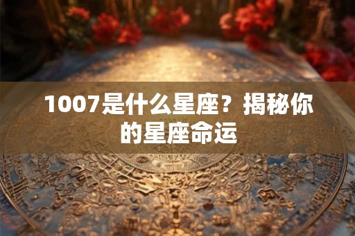 1007是什么星座？揭秘你的星座命运