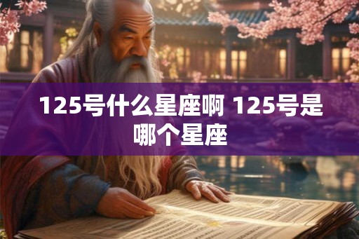 125号什么星座啊 125号是哪个星座