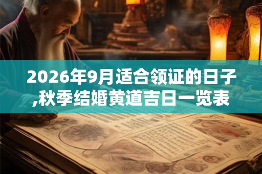 2026年9月适合领证的日子,秋季结婚黄道吉日一览表 2026年9月适合领证的日子,秋季结婚黄道吉日一览表