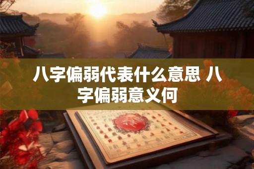 八字偏弱代表什么意思 八字偏弱意义何