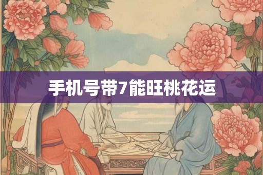 手机号带7能旺桃花运