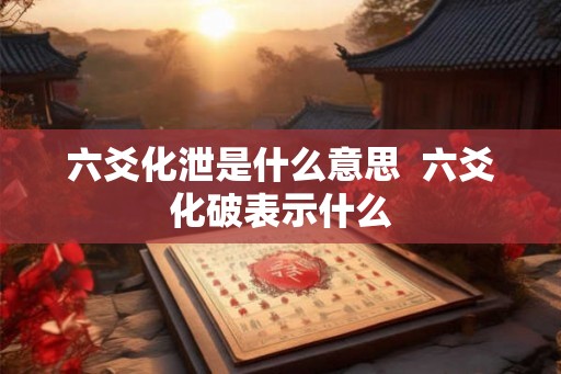 六爻化泄是什么意思  六爻化破表示什么