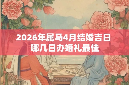 2026年属马4月结婚吉日 哪几日办婚礼最佳