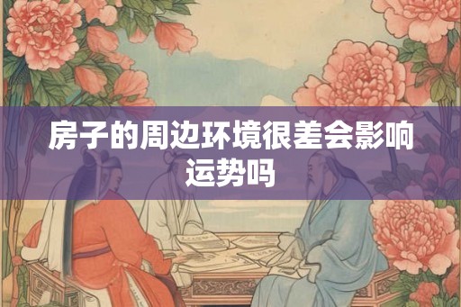 房子的周边环境很差会影响运势吗