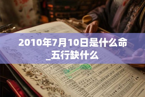 2010年7月10日是什么命_五行缺什么