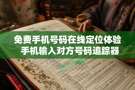 免费手机号码在线定位体验  手机输入对方号码追踪器