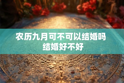 农历九月可不可以结婚吗  结婚好不好