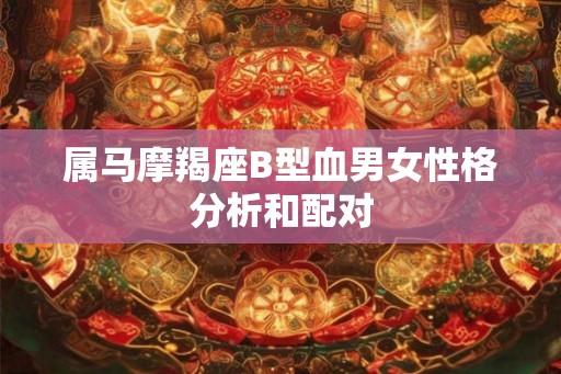 属马摩羯座B型血男女性格分析和配对