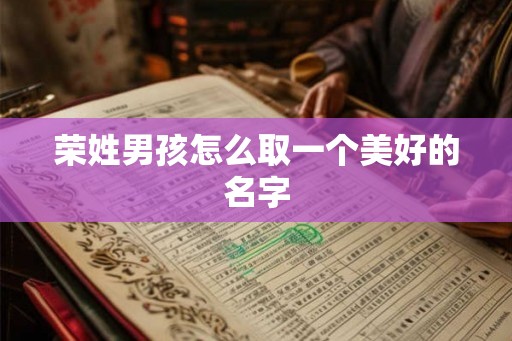 荣姓男孩怎么取一个美好的名字