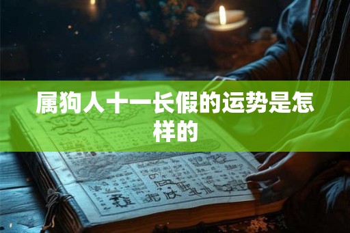 属狗人十一长假的运势是怎样的 属狗人十一长假的运势是怎样的