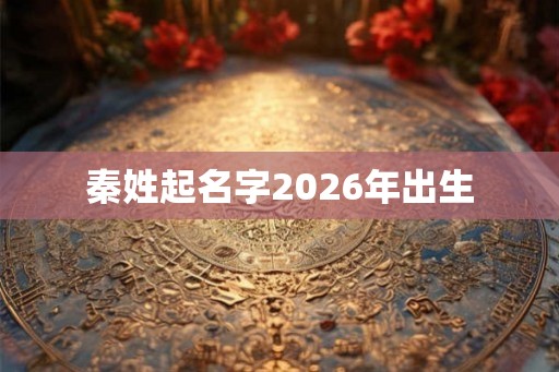 秦姓起名字2026年出生