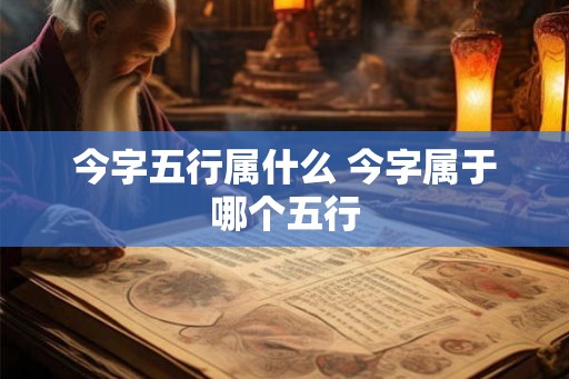 今字五行属什么 今字属于哪个五行
