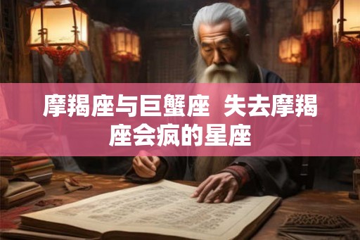 摩羯座与巨蟹座  失去摩羯座会疯的星座