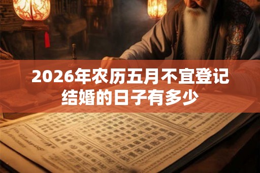 2026年农历五月不宜登记结婚的日子有多少