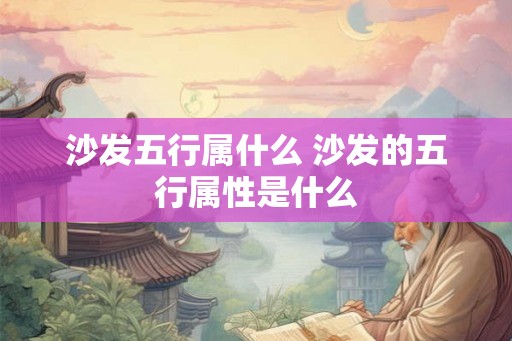 沙发五行属什么 沙发的五行属性是什么
