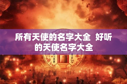 所有天使的名字大全  好听的天使名字大全