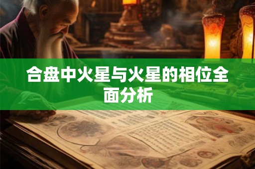 合盘中火星与火星的相位全面分析