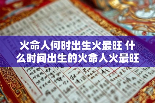 火命人何时出生火最旺 什么时间出生的火命人火最旺