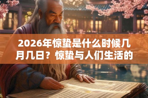 2026年惊蛰是什么时候几月几日?惊蛰与人们生活的关系 2026年惊蛰是什么时候几月几日?惊蛰与人们生活的关系