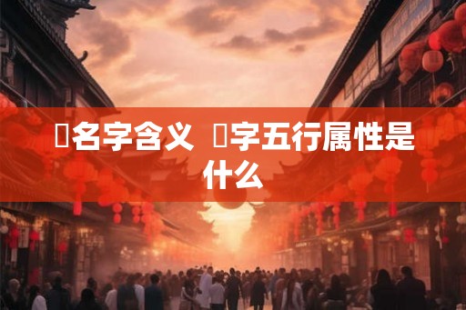 喆名字含义  喆字五行属性是什么