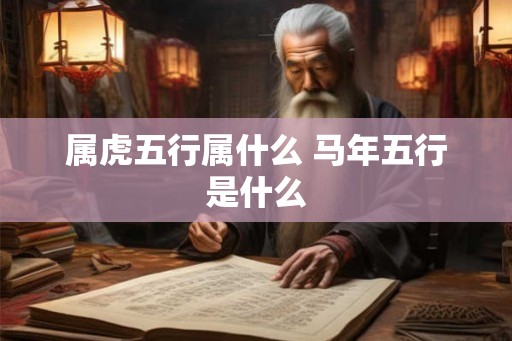 属虎五行属什么 马年五行是什么