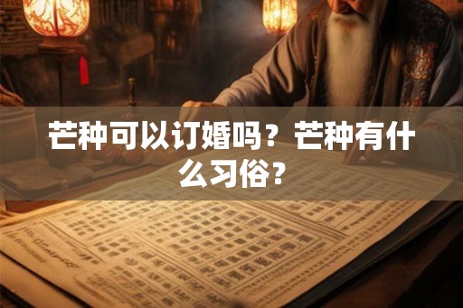 芒种可以订婚吗？芒种有什么习俗？