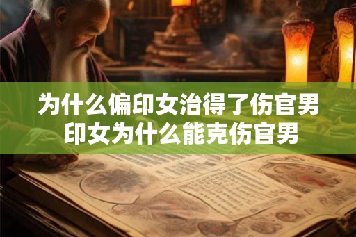 为什么偏印女治得了伤官男 印女为什么能克伤官男