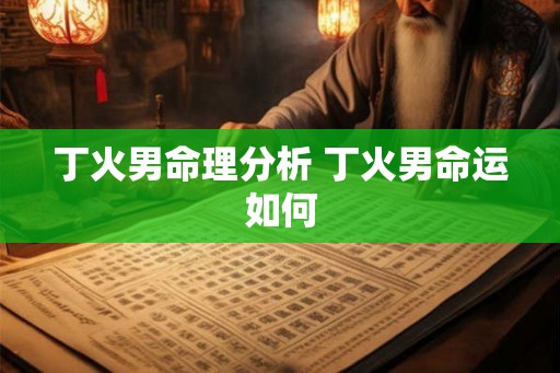 丁火男命理分析 丁火男命运如何