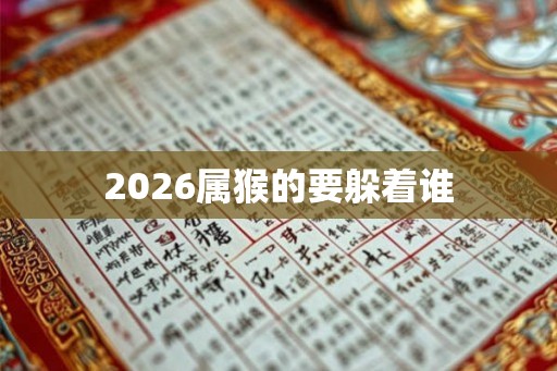2026属猴的要躲着谁 2026属猴的要躲着谁