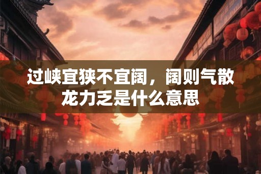 过峡宜狭不宜阔，阔则气散龙力乏是什么意思