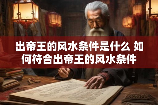 出帝王的风水条件是什么 如何符合出帝王的风水条件