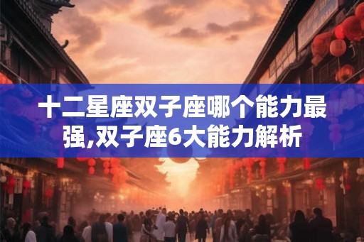 十二星座双子座哪个能力最强,双子座6大能力解析