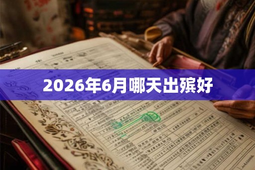 2026年6月哪天出殡好