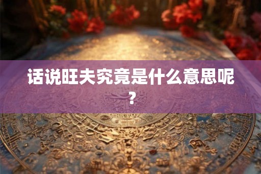 话说旺夫究竟是什么意思呢？