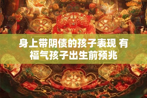 身上带阴债的孩子表现 有福气孩子出生前预兆