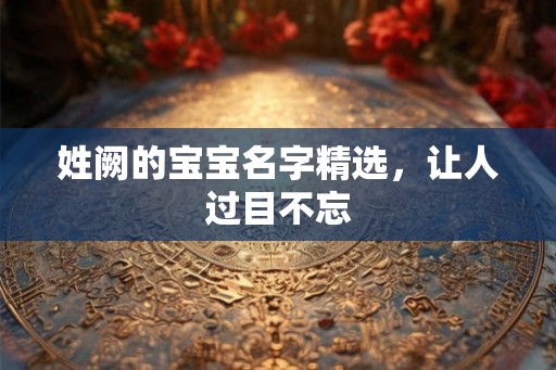 姓阙的宝宝名字精选，让人过目不忘