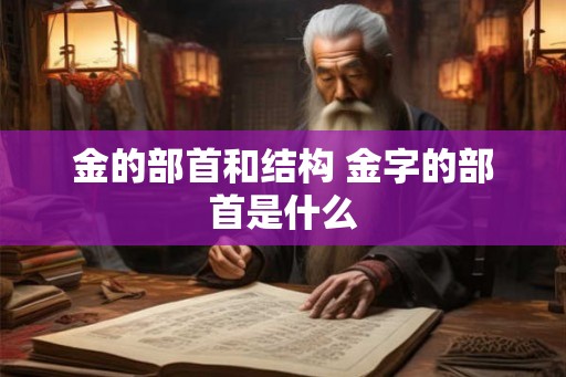 金的部首和结构 金字的部首是什么