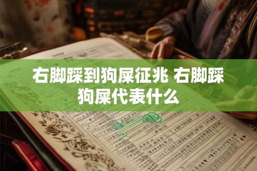 右脚踩到狗屎征兆 右脚踩狗屎代表什么