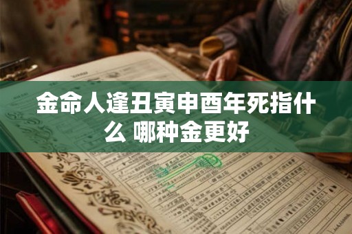 金命人逢丑寅申酉年死指什么 哪种金更好